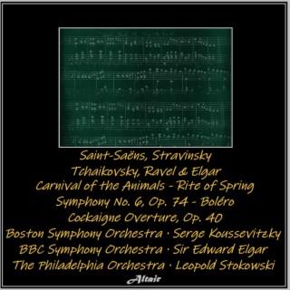 Saint-Saëns, Stravinsky, Tchaikovsky, Ravel & Elgar: Carnival of the Animals - Rite of Spring - Symphony NO. 6, OP. 74 - Boléro - Cockaigne Overture, OP. 40