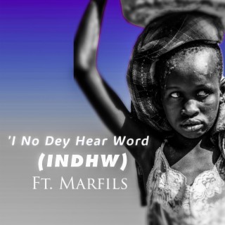 I no dey hear word(INDHW) ft. Marfils lyrics | Boomplay Music