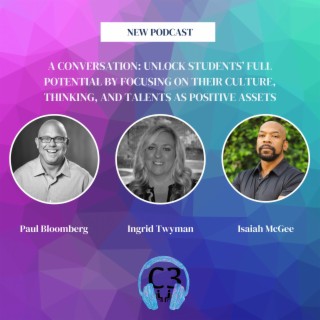 A conversation: Unlock students’ full potential by focusing on their culture, thinking, and talents as positive assets with Dr. Paul Bloomberg, Ingrid Twyman, and Isaiah McGee