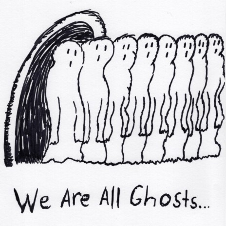 We Are All Ghosts