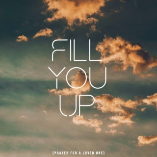 Fill You Up (Prayer for a Loved One)