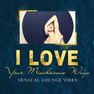 I Love Your Mischievous Ways: Sensual Lounge Vibes to Seduce and Attract