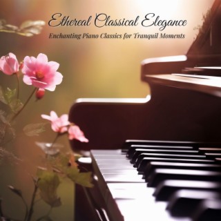 Ethereal Classical Elegance - Enchanting Piano Classics for Tranquil Moments