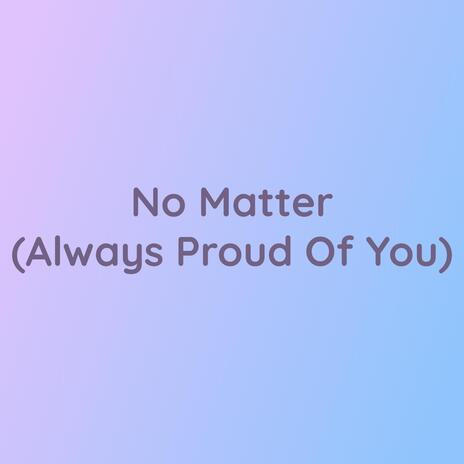 No Matter (Always Proud Of You) | Boomplay Music