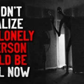 "I didn't realize how lonely a person could be until now" Creepypasta