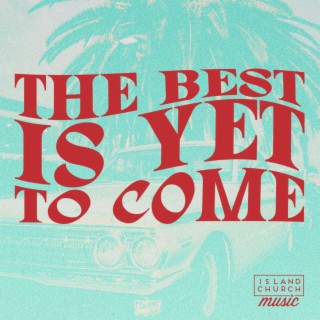 The Best Is Yet To Come