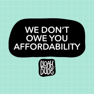We Don't Owe You Affordability