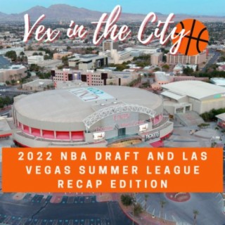 VEX IN THE CITY: THE 2022 NBA DRAFT AND SUMMER LEAGUE RECAP EDITION