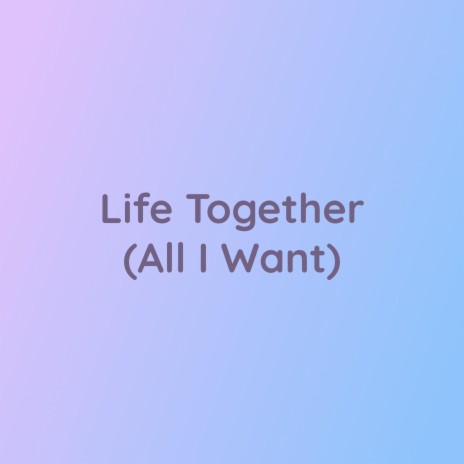 Life Together (All I Want) | Boomplay Music