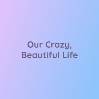 Our Crazy, Beautiful Life