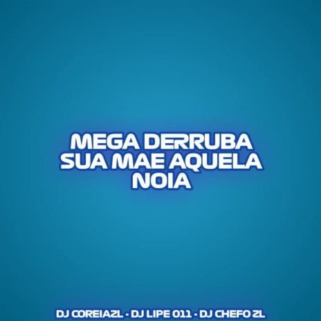 MEGA DERRUBA SUA MAE AQUELA NOIA ft. MC EDU 011, DJ CHEFO ZL & DJ LIPE 011 | Boomplay Music