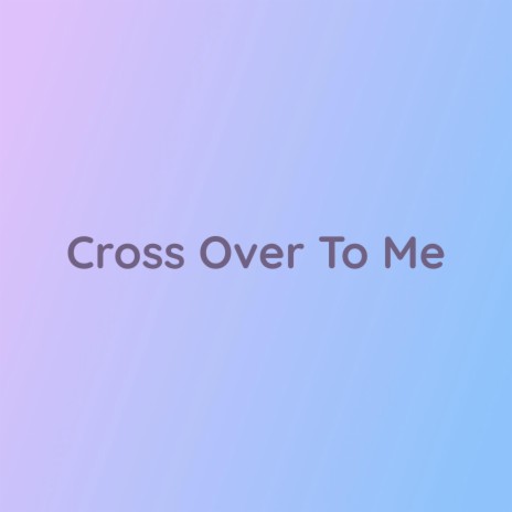 Cross Over To Me | Boomplay Music