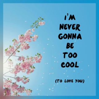 I'm Never Gonna Be Too Cool (To Love You)