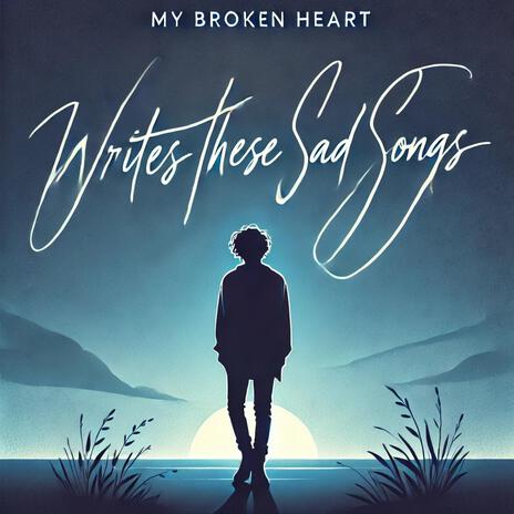 My Broken Heart Writes These Sad Songs | Boomplay Music