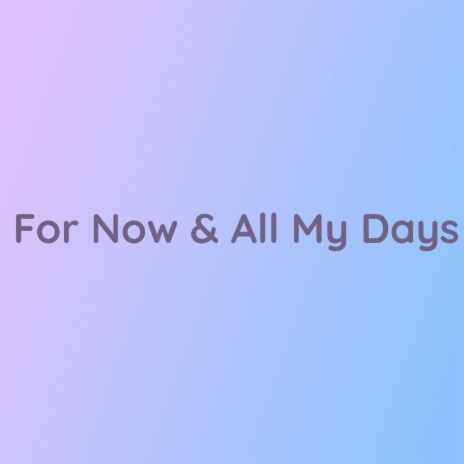 For Now & All My Days | Boomplay Music