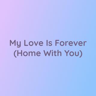 My Love Is Forever (Home With You)