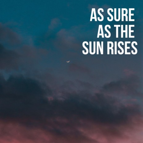 As Sure As The Sun Rises