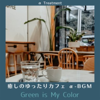 癒しのゆったりカフェ Α-bgm - Green Is My Color