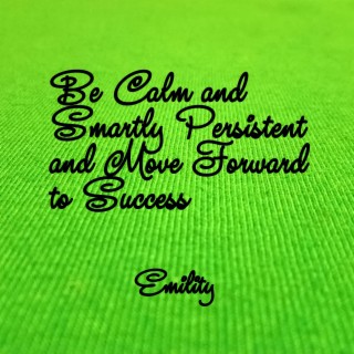 Be Calm and Smartly Persistent and Move Forward to Success