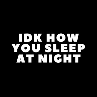 IDK HOW YOU SLEEP AT NIGHT lyrics | Boomplay Music