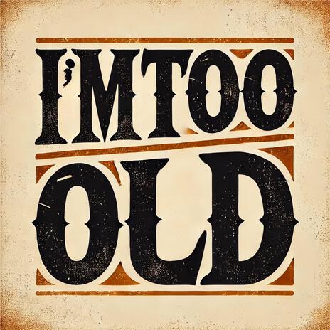 I'm Too Old | Boomplay Music