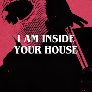 I AM INSIDE YOUR HOUSE