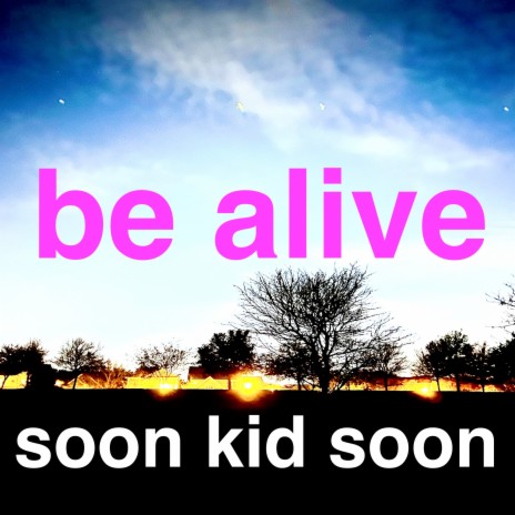 be alive