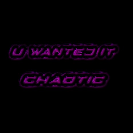 u wanted it chaotic | Boomplay Music