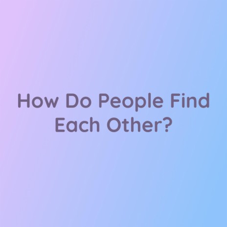 How Do People Find Each Other? | Boomplay Music