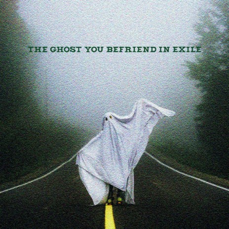 The Ghost You Befriend In Exile