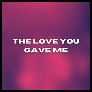 The Love You Gave Me lyrics | Boomplay Music