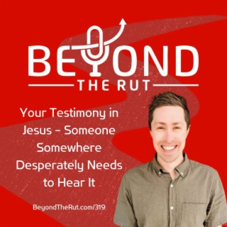 Your Testimony in Jesus - Someone Somewhere Desperately Needs to Hear It