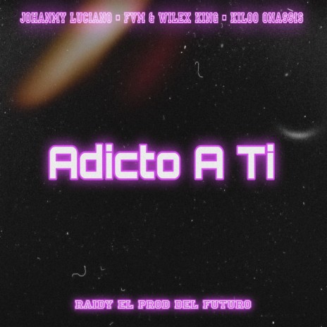 Adicto A Ti ft. Fvm La Voz, Johanmy Luciano, Kiloo Onassis & Wilex King | Boomplay Music