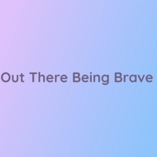 Out There Being Brave