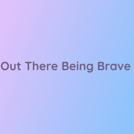 Out There Being Brave | Boomplay Music