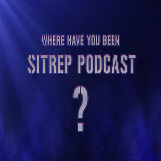 Where Have You Been SITREP Podcast?