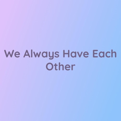 We Always Have Each Other | Boomplay Music