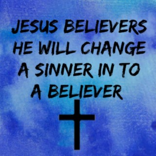 He Will Change A Sinner In To A Believer