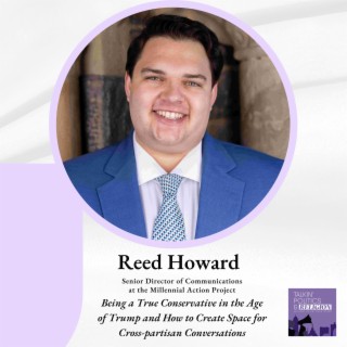 Reed Howard of the Millennial Action Project: Being a True Conservative in the Age of Trump and How to Create Space for Cross-partisan Conversations
