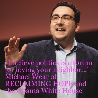 Michael Wear of RECLAIMING HOPE and the Obama White House ”I believe politics is a forum for loving your neighbor...”