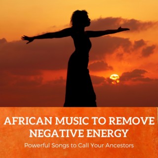 African Music to Remove Negative Energy: Powerful Songs to Call Your Ancestors