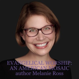 EVANGELICAL WORSHIP: AN AMERICAN MOSAIC author Melanie Ross discusses the music in our country’s churches, how it relates to the political landscape and beating cancer in the midst of this project