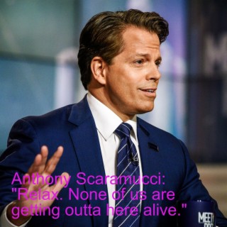 Anthony Scaramucci: "Relax. None of us are getting outta here alive."