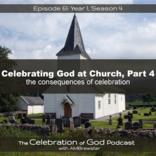 Episode 61: COG 61: Celebrating God at Church, Part 4 | the consequences of celebration