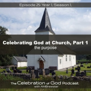 Episode 25: Celebrating God at Church, Part 1 | the purpose