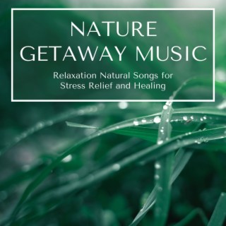 Nature Getaway Music: Relaxation Natural Songs for Stress Relief and Healing