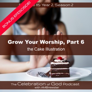 Episode 85: Bonus Episode! COG 85: Grow Your Worship, Part 6 | the Cake Illustration