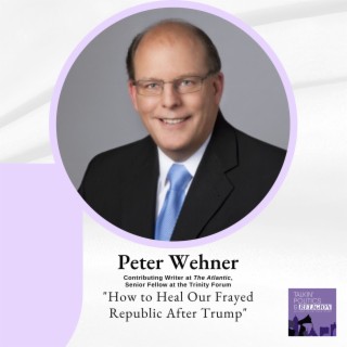 Peter Wehner of the NEW YORK TIMES and THE ATLANTIC on ”How to Heal Our Frayed Republic After Trump”