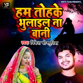 Ham Tohake Bhulail Na Bani (Bhojpuri Sad Song)