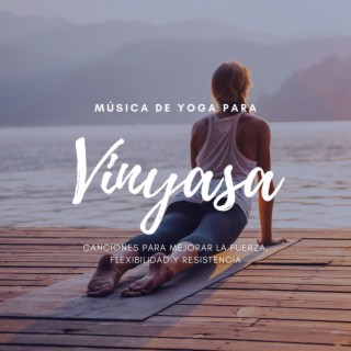 Música de Yoga para Vinyasa: Canciones para Mejorar la Fuerza, Flexibilidad y Resistencia